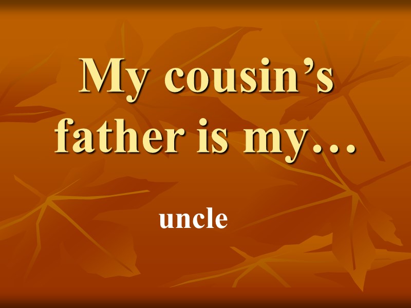 My cousin’s father is my… uncle